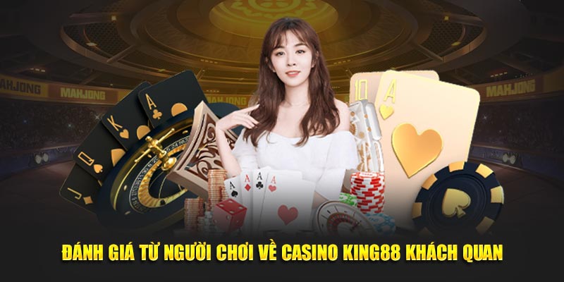 Đánh giá từ người chơi về casino King88 khách quan