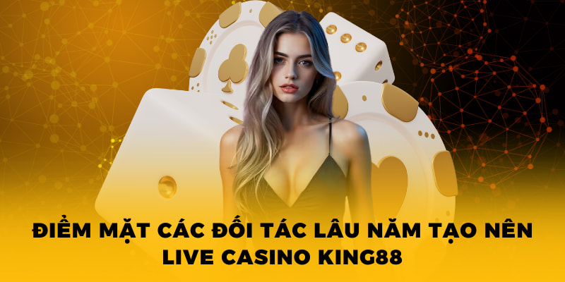 Điểm mặt các đối tác lâu năm tạo nên live casino King88