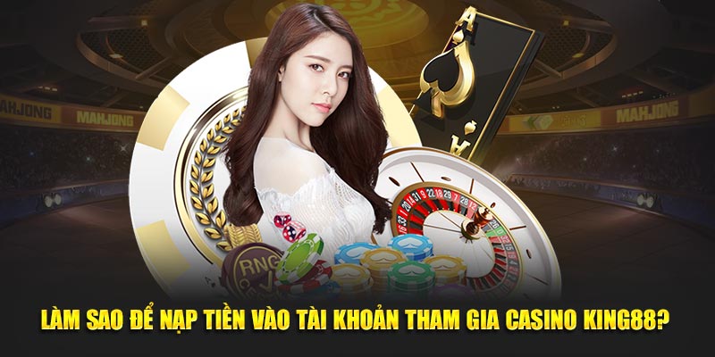 Làm sao để nạp tiền vào tài khoản tham gia casino King88? 