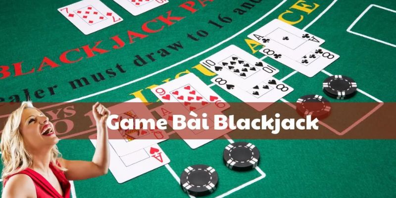 Tổng quan về tựa game bài Blackjack 