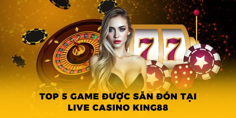 Top 5 game được săn đón tại live casino King88 