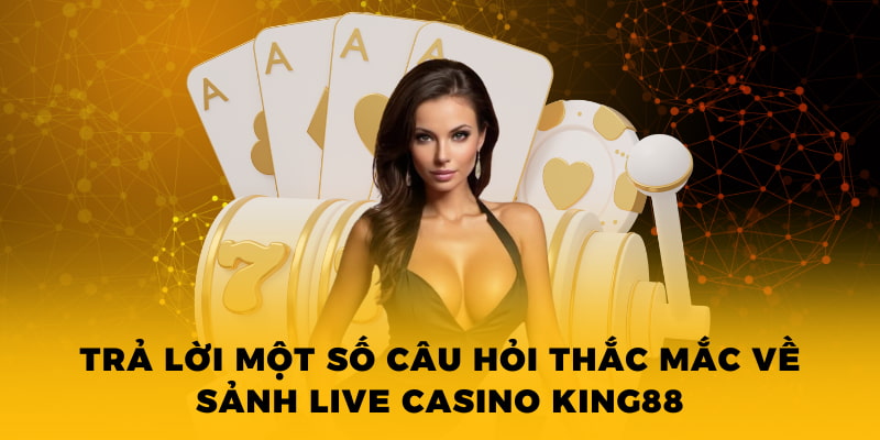 Trả lời một số câu hỏi thắc mắc về sảnh live casino King88 